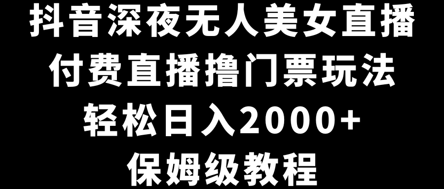 （8908期）抖音深夜无人美女直播，付费直播撸门票玩法，轻松日入2000+，保姆级教程-创奇社