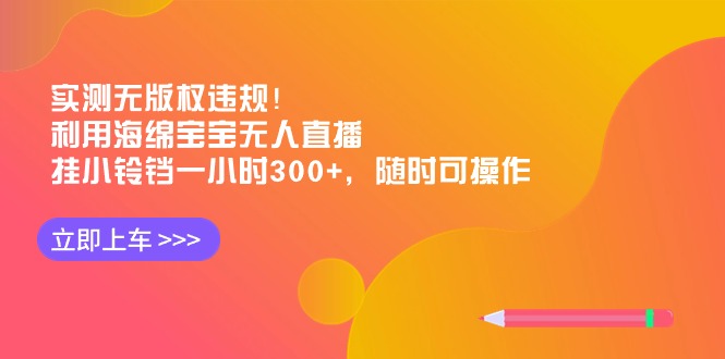 （8886期）实测无版权违规！利用海绵宝宝无人直播，挂小铃铛一小时300+，随时可操作-创奇社 - AI前沿·副业变现·资源教程！