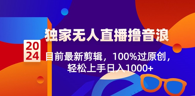 （8889期）2024独家无人直播撸音浪，目前最新剪辑，100%过原创，轻松上手日入1000+-创奇社 - AI前沿·副业变现·资源教程！