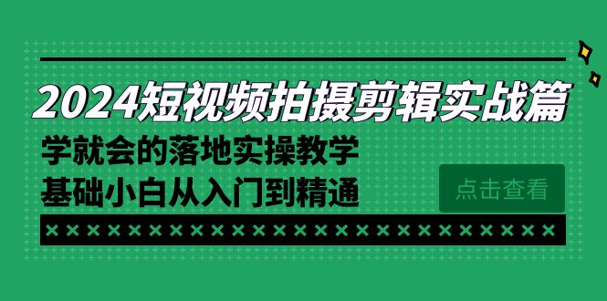 （8866期）2024短视频拍摄剪辑实操篇，学就会的落地实操教学，基础小白从入门到精通-创奇社 - AI前沿·副业变现·资源教程！