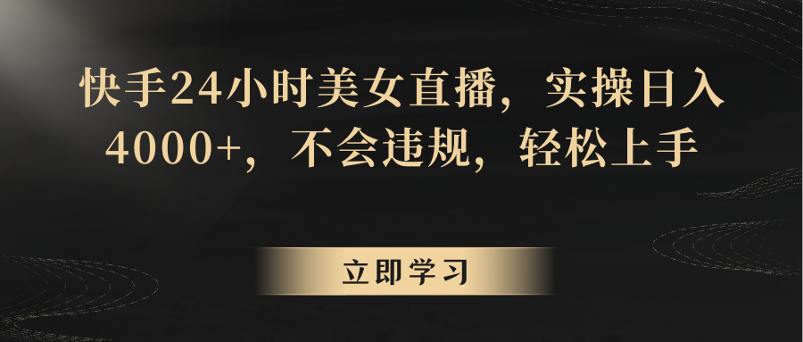 快手24小时美女直播，实操日入4000+，不会违规，轻松上手-创奇社 - AI前沿·副业变现·资源教程！