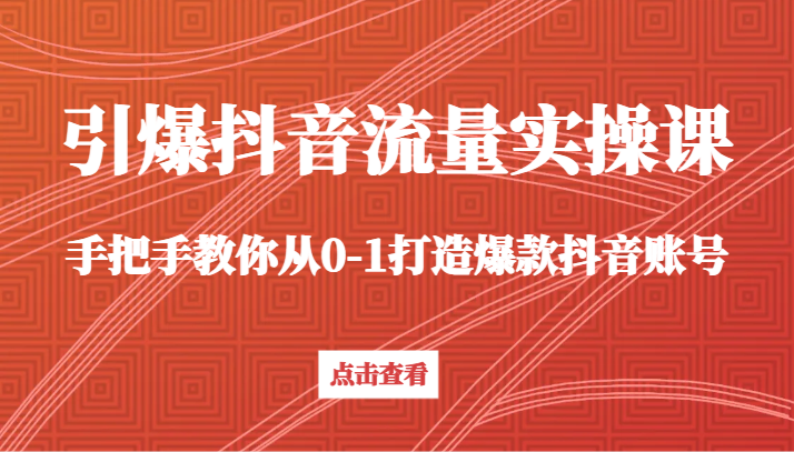 引爆抖音流量实操课，手把手教你从0-1打造爆款抖音账号（27节课）-创奇社 - AI前沿·副业变现·资源教程！