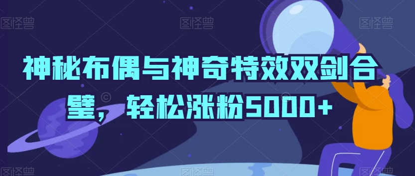神秘布偶与神奇特效双剑合璧，轻松涨粉5000+-创奇社 - AI前沿·副业变现·资源教程！