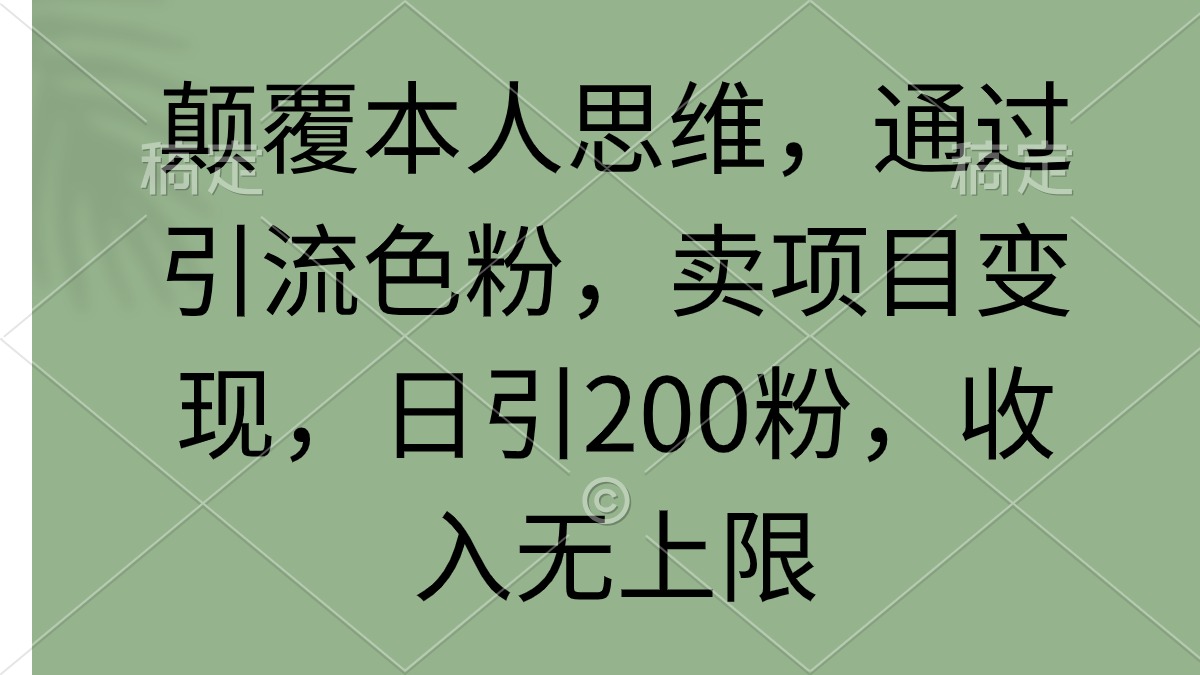（9523期）颠覆本人思维，通过引流色粉，卖项目变现，日引200粉，收入无上限-创奇社