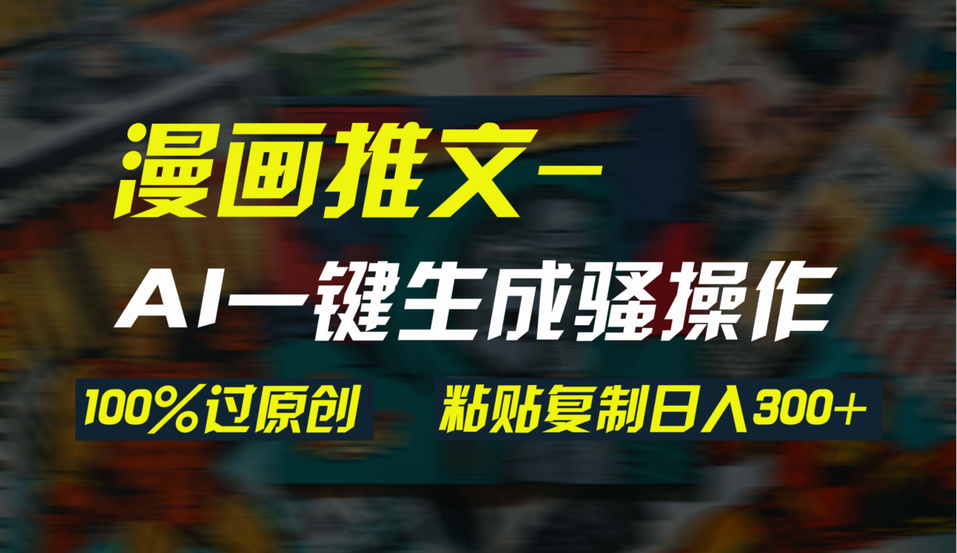 （9635期）AI一键生成漫画爆款视频，3分钟1条双重去重100%过原创，粘贴复制日入300+-创奇社