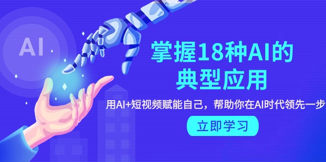 （9683期）掌握18种AI的典型应用，用AI+短视频 赋能自己，帮助你在AI时代领先一步-创奇社