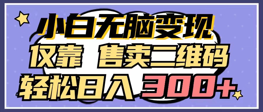 （9637期）小白无脑变现，仅靠售卖二维码，轻松日入300+-创奇社