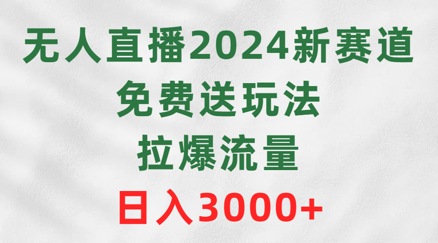 （9496期）无人直播2024新赛道，免费送玩法，拉爆流量，日入3000+-创奇社