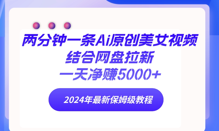 （9484期）两分钟一条Ai原创美女视频结合网盘拉新，一天净赚5000+ 24年最新保姆级教程-创奇社