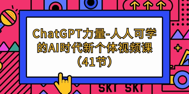 （9670期）ChatGPT-力量-人人可学的AI时代新个体视频课（41节）-创奇社