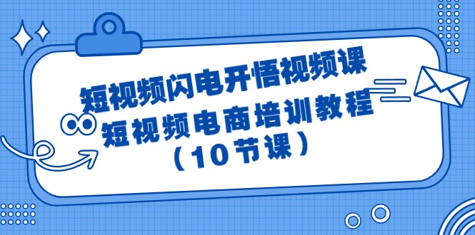 （9682期）短视频-闪电开悟视频课：短视频电商培训教程（10节课）-创奇社
