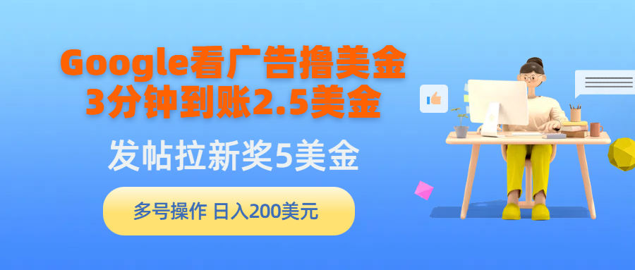 （9678期）Google看广告撸美金，3分钟到账2.5美金，发帖拉新5美金，多号操作，日入…-创奇社
