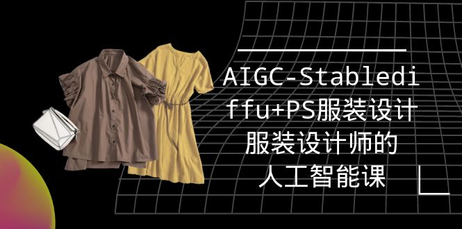 （9674期）实战培训班：AIGC-Stablediffu+PS服装设计-服装设计师的人工智能课（16节）-创奇社