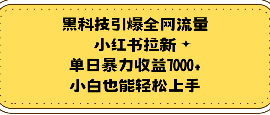 （9679期）黑科技引爆全网流量小红书拉新，单日暴力收益7000+，小白也能轻松上手-1