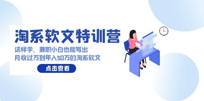 （9588期）淘系软文特训营：这样学，兼职小白也能写出月收过万到年入50万的淘系软文-创奇社