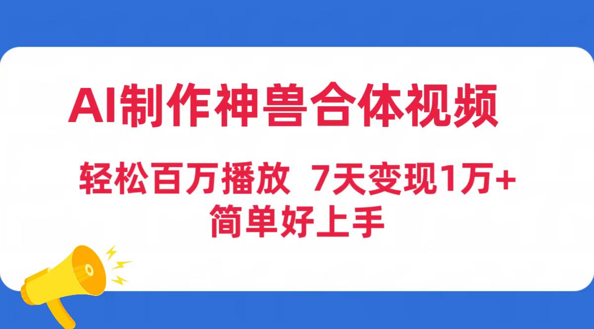 （9600期）AI制作神兽合体视频，轻松百万播放，七天变现1万+简单好上手（工具+素材）-1