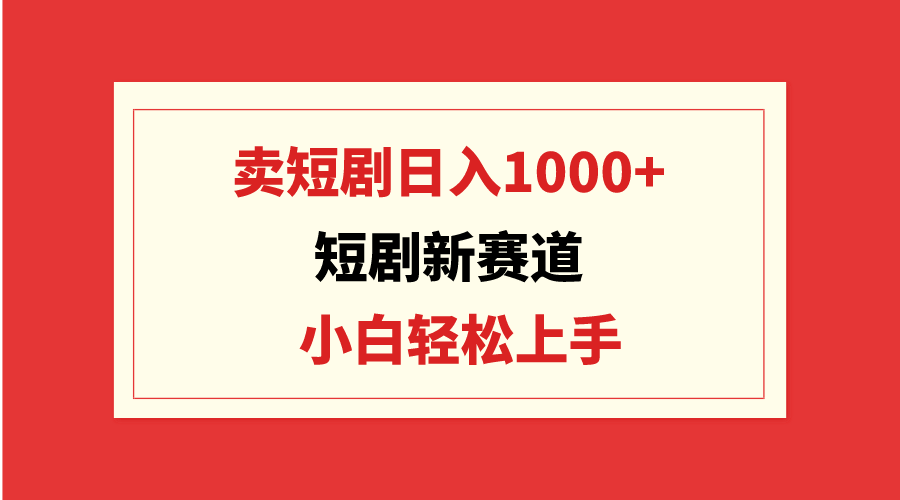 （9467期）短剧新赛道：卖短剧日入1000+，小白轻松上手，可批量-创奇社