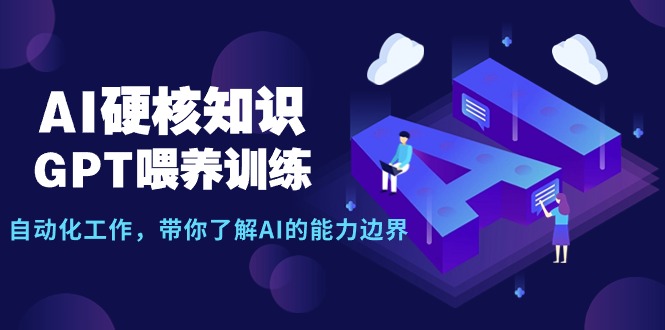 （9425期）AI硬核知识-GPT喂养训练，自动化工作，带你了解AI的能力边界（10节课）-创奇社