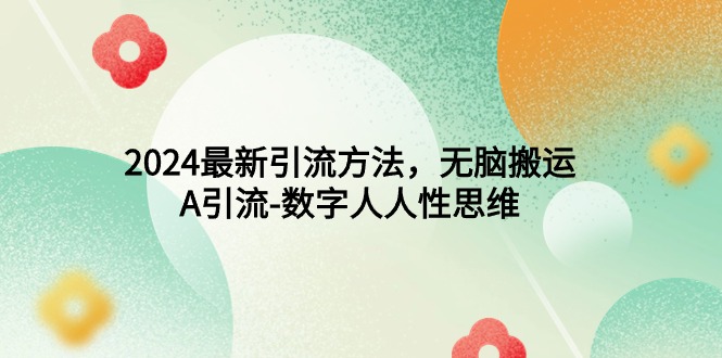 （9442期）2024最新引流方法，无脑搬运，A引流-数字人人性思维-创奇社