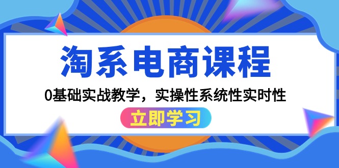 （9704期）淘系电商课程，0基础实战教学，实操性系统性实时性（15节课）-创奇社
