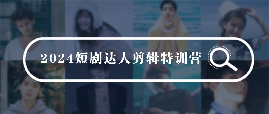 （9688期）2024短剧达人剪辑特训营，适合宝爸宝妈的0基础剪辑训练营（51节课）-创奇社 - AI前沿·副业变现·资源教程！