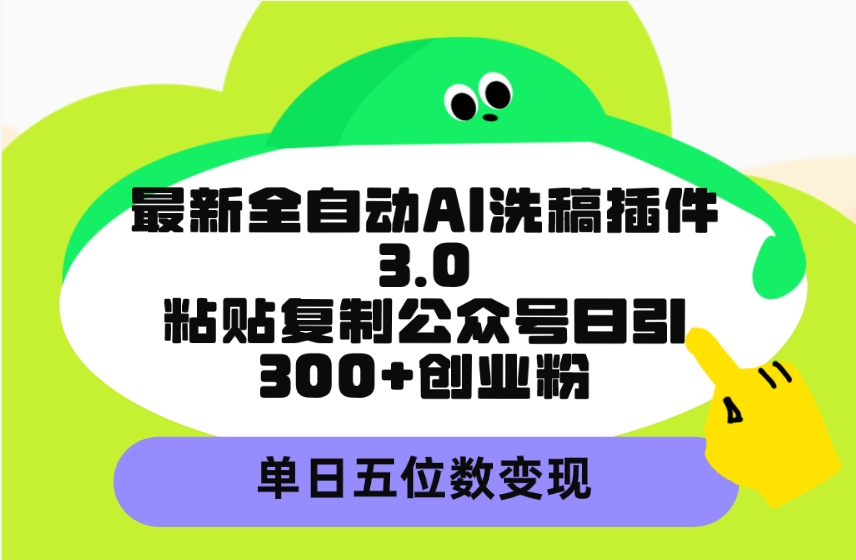 （9662期）最新全自动AI洗稿插件3.0，粘贴复制公众号日引300+创业粉，单日五位数变现-创奇社