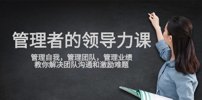（9665期）管理者领导力课，管理自我，管理团队，管理业绩，教你解决团队沟通和激…-创奇社