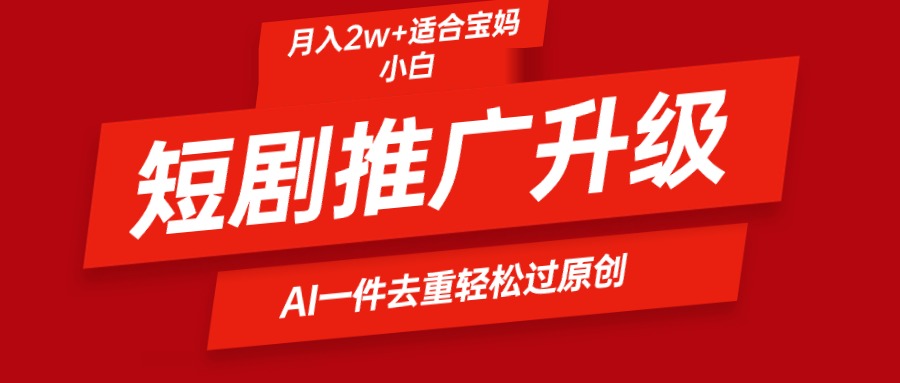 （9652期）短剧推广升级新玩法，AI一键二创去重，轻松月入2w+-创奇社