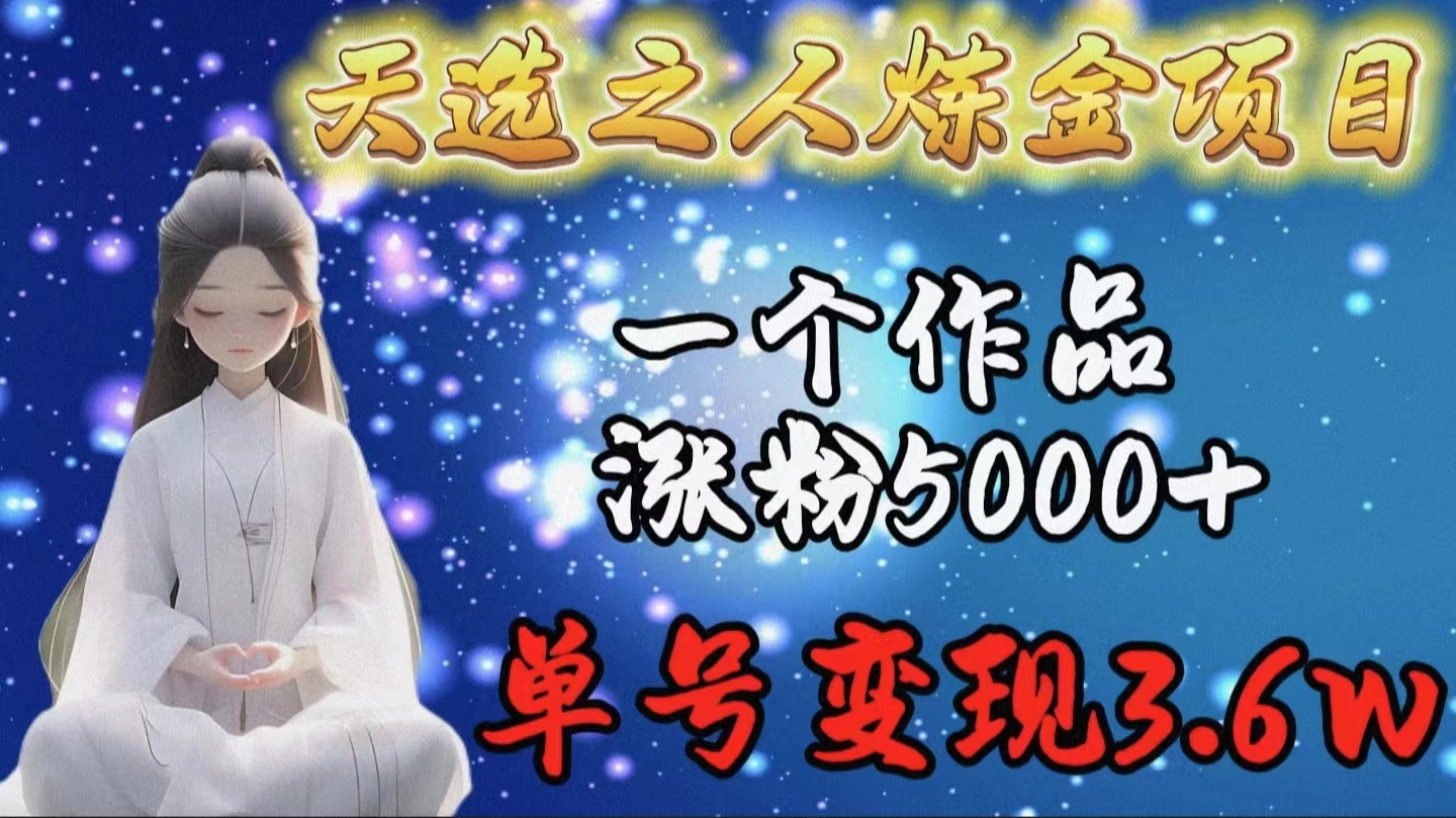 （9693期）天选之人炼金项目，一个作品涨粉5000+，单号变现3.6w-创奇社