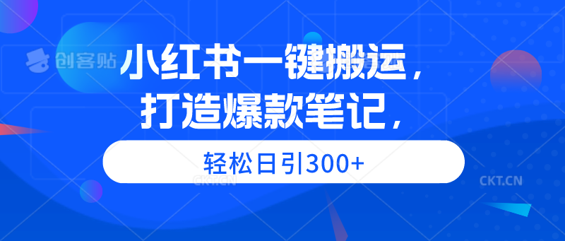（9673期）小红书一键搬运，打造爆款笔记，轻松日引300+-创奇社