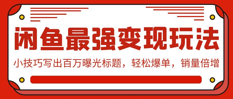 （9606期）闲鱼最强变现玩法：小技巧写出百万曝光标题，轻松爆单，销量倍增-创奇社