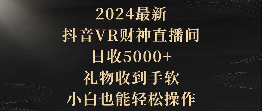 （9595期）2024最新，抖音VR财神直播间，日收5000+，礼物收到手软，小白也能轻松操作-创奇社