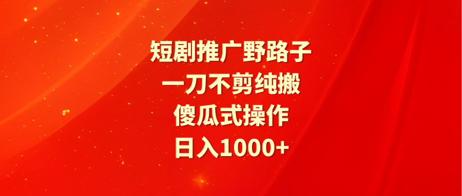（9586期）短剧推广野路子，一刀不剪纯搬运，傻瓜式操作，日入1000+-创奇社
