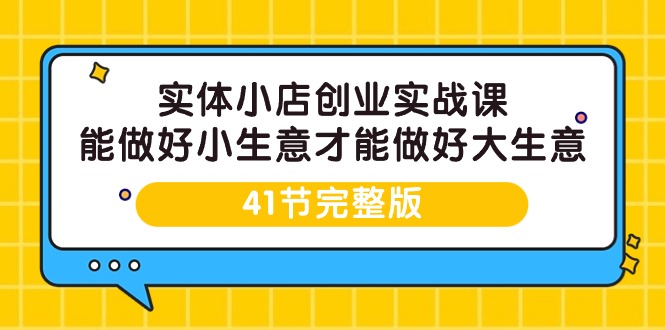 （9574期）实体小店创业实战课，能做好小生意才能做好大生意-41节完整版-创奇社