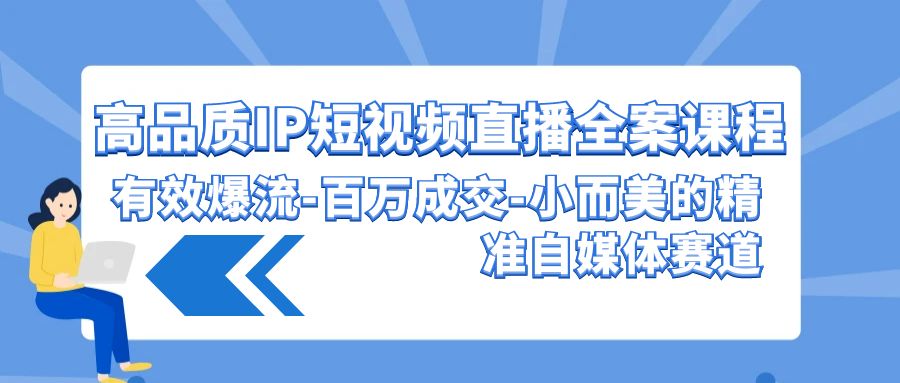 （9591期）高品质 IP短视频直播-全案课程，有效爆流-百万成交-小而美的精准自媒体赛道-创奇社