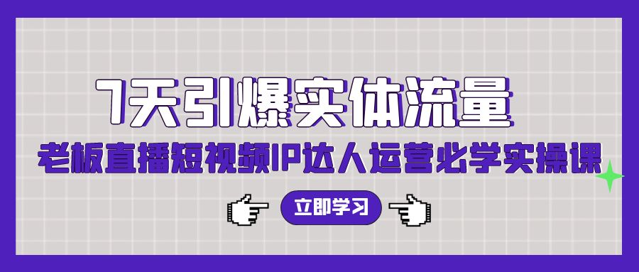 （9593期）7天引爆实体流量，老板直播短视频IP达人运营必学实操课（56节高清无水印）-创奇社
