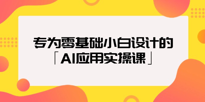 （9578期）专为零基础小白设计的「AI应用实操课」-创奇社