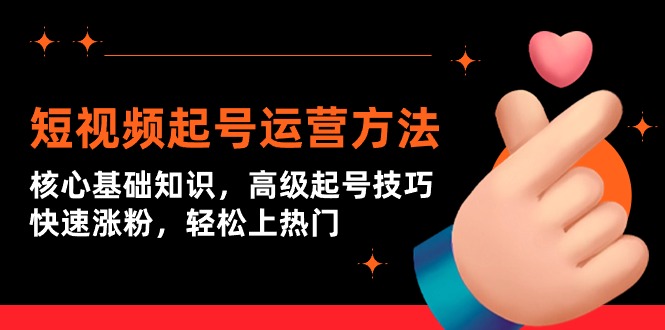 （9562期）短视频起号运营方法：核心基础知识，高级起号技巧，快速涨粉，轻松上热门-创奇社