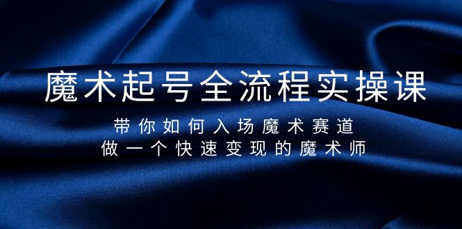 （9564期）魔术起号全流程实操课，带你如何入场魔术赛道，做一个快速变现的魔术师-创奇社