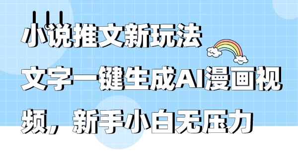 （9555期）小说推文新玩法，文字一键生成AI漫画视频，新手小白无压力-创奇社