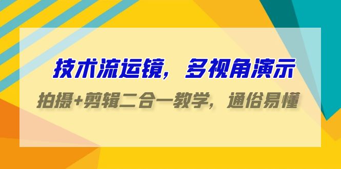 （9545期）技术流-运镜，多视角演示，拍摄+剪辑二合一教学，通俗易懂（70节课）-创奇社