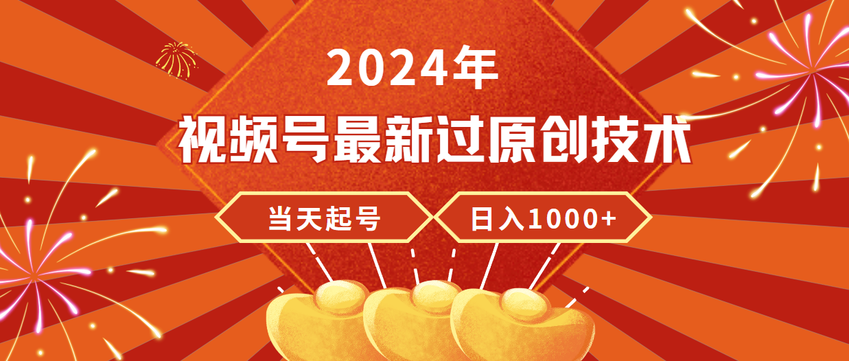 （9565期）2024年视频号最新过原创技术，当天起号，收入稳定，日入1000+-创奇社