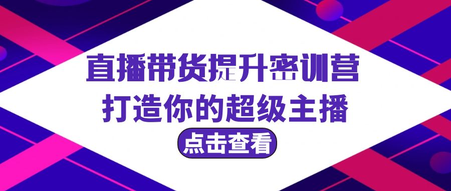 （9548期）直播带货提升特训营，打造你的超级主播（3节直播课+配套资料）-创奇社