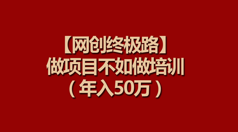 （9550期）【网创终极路】做项目不如做项目培训，年入50万-创奇社