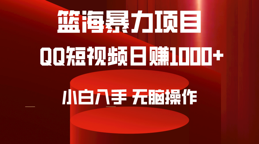 （9532期）2024年篮海项目，QQ短视频暴力赛道，小白日入1000+，无脑操作，简单上手。-创奇社