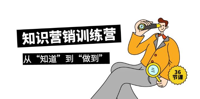 （9512期）知识营销训练营·实操班，从“知道”到“做到”（36节课）-创奇社