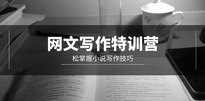 （9514期）网文-写作特训营，松掌握小说写作技巧（20节视频课）-创奇社 - AI前沿·副业变现·资源教程！