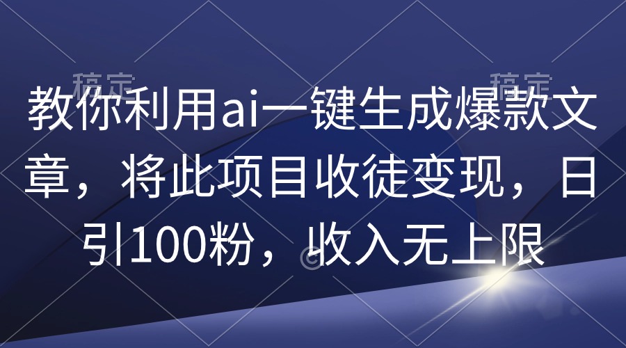（9495期）教你利用ai一键生成爆款文章，将此项目收徒变现，日引100粉，收入无上限-创奇社