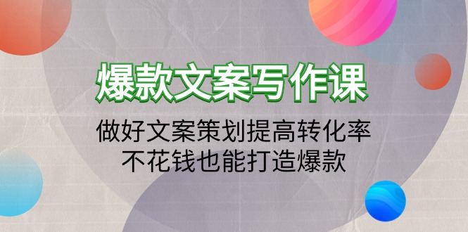（9508期）爆款文案写作课：做好文案策划提高转化率，不花钱也能打造爆款（19节课）-创奇社