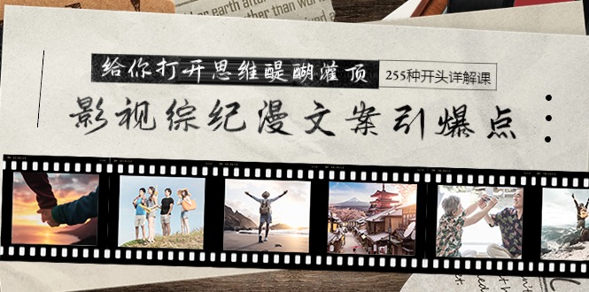 （9501期）影视综纪漫文案引爆点，给你打开思维醍醐灌顶+255种开头详解课（26节）-创奇社